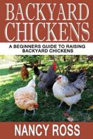 Backyard Chickens: A Beginners Guide To Raising Backyard Chickens (Homesteading, Self Sufficiency, Backyard Chickens For Beginners) 1536951455 Book Cover