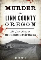 Murder in Linn County, Oregon: The True Story of the Legendary Plainview Killings 1467135224 Book Cover