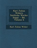 Karl Julius Webers S Mtliche Werke: Suppl. - Bd, Volume 6 1286980461 Book Cover