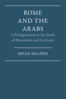 Rome and the Arabs: A Prolegomenon to the Study of Byzantium and the Arabs (Dumbarton Oaks Other Titles in Byzantine Studies) 0884021157 Book Cover