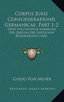 Corpus Juris Confoederationis Germanicae, Part 1-2: Oder Vollstandige Sammlung Der Quellen Des Deutschen Bundesrechts (1822) 1161041273 Book Cover
