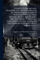 Address Of Mr. Mclane, President, To The Stockholders Of The Baltimore & Ohio R. Road Company, At Their Meeting On The 5th Of April, 1847, Respecting ... The Pittsburg & Connellsville Rail Road Co... 1247379000 Book Cover
