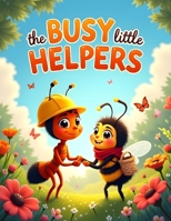 The Busy Little Helpers: How Ants and Bees Work Together | A Heartwarming STEM Story About Nature, Teamwork, Friendship, and Helping the Garden Grow | For Children Ages 3–8 B0HCKRDQ8R Book Cover