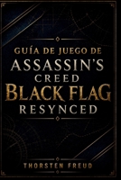 Guía De Juego De Assassin's Creed Black Flag Resynced: Guía completa para misiones principales, combate naval, sigilo, mejoras de naves, mapas del ... y finalización al 100% (Spanish Edition) B0H83VCYB7 Book Cover