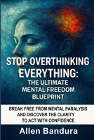 Stop Overthinking Everything: The Ultimate Mental Freedom Blueprint B0FNN41ZFC Book Cover