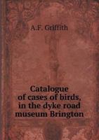 Catalogue of Cases of Birds, in the Dyke Road Museum Brington 5518746709 Book Cover