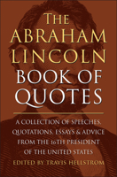 The Abraham Lincoln Book of Quotes: A Collection of Speeches, Quotations, Essays and Advice from the Sixteenth President of The United States 1578269709 Book Cover