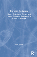 Purpose Delivered: Bigger Benefits for Society and Bigger Profits for Business - A Ceo's Experience 0367757818 Book Cover