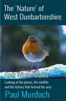 The Nature of West Dunbartonshire: Four Winter Walks 1908898690 Book Cover