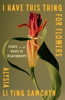 I Have This Thing for Flowers: Essays on the Roots of Relationships 1250397618 Book Cover