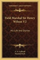 Field Marshal Sir Henry Wilson V2: His Life And Diaries 1432566024 Book Cover