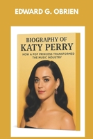 BIOGRAPHY OF KATY PERRY : HOW A POP PRINCESS TRANSFORMED THE MUSIC INDUSTRY: FROM GOSPEL ROOTS TO GLOBAL POP DOMINATION B0F52H4NMK Book Cover