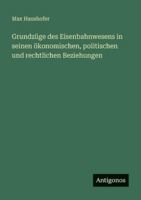 Grundzüge des Eisenbahnwesens in seinen ökonomischen, politischen und rechtlichen Beziehungen 3386450792 Book Cover