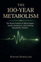 THE 100-YEAR METABOLISM: The Proven Science of Blood Sugar, Insulin Resistance, and Lifelong Metabolic Health B0GXF5G62X Book Cover