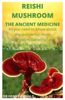 REISHI MUSHROOM. THE ANCIENT MEDICINE: All you need to know about the wonderful reishi mushroom. The benefits, uses and how to grow B086Y5PBDC Book Cover