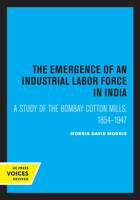 The Emergence of an Industrial Labor Force in India: A Study of the Bombay Cotton Mills, 1854-1947 0520316959 Book Cover
