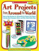 Art Projects from Around the World: Grades 1-3: Step-by-Step Directions for 20 Beautiful Art Projects That Support Learning About Geography, Culture, and Other Social Studies Topics 0439385318 Book Cover