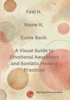 Feel It. Name It. Come Back: A Visual Guide to Emotional Awareness and Somatic Healing Practices (Black and White Version) B0F3J54QVH Book Cover