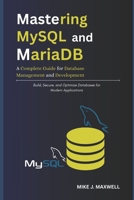 Mastering MySQL and MariaDB: A Complete Guide for Database Management and Development: Build, Secure, and Optimize Databases for Modern Applications B0FTS2HRVY Book Cover