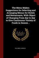 The Menu Maker; Suggestions for Selecting and Arranging Menus for Hotels and Restaurants, With Object of Changing From day to day to Give Continuous Variety of Foods in Season .. 1018592253 Book Cover