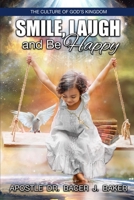 Smile, Laugh, and Be Happy: The Culture of God's Kingdom Is The King's Will For You B0BGN66HB6 Book Cover