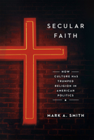 Secular Faith: How Culture Has Trumped Religion in American Politics 022627506X Book Cover