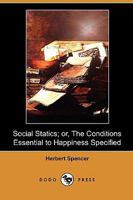 Social Statics or The Conditions Essential to Human Happiness Specified and the First of Them Developed 1014656192 Book Cover
