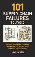 101 Supply Chain Failures to Avoid: Common Breakdown Patterns That Expose The Gap Between Strategy and Execution 6210605982 Book Cover
