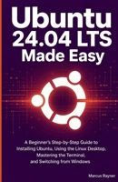 Ubuntu 24.04 LTS Made Easy: A Beginner's Step-by-Step Guide to Installing Ubuntu, Using the Linux Desktop, Getting Comfortable with the Terminal, and Switching from Windows B0GZDTKZNQ Book Cover
