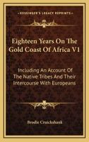 Eighteen Years On The Gold Coast Of Africa V1: Including An Account Of The Native Tribes And Their Intercourse With Europeans 1163242551 Book Cover