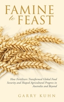 Famine to Feast: How Fertilizers Transformed Global Food Security and Shaped Agricultural Progress in Australia and Beyond 1834187109 Book Cover