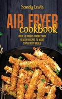 Air Fryer Cookbook: Over 50 Budget-Friendly And Healthy Recipes To Make Super Tasty Meals 1801594368 Book Cover