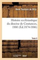 Histoire Eccla(c)Siastique Du Dioca]se de Coutances. Tome II, 1880 (A0/00d.1874-1886) 2012554318 Book Cover