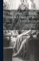 The Way to Keep him a Comedy in Five Acts 1022006436 Book Cover