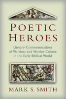 Poetic Heroes: The Literary Commemorations of Warriors and Warrior Culture in the Early Biblical World 0802867928 Book Cover