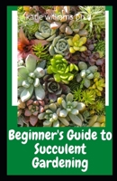 Beginner's Guide to Succulent Gardening: Prefect Step-by-Step Guide to Growing Beautiful & Long-Lasting Succulents B08Z2J49DV Book Cover