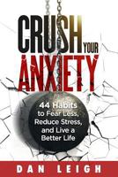 Crush Your Anxiety: 44 Habits to Fear Less, Reduce Stress, and Live a Better Life 1794628274 Book Cover