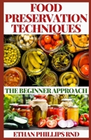 FOOD PRESERVATION TECHNIQUES: The Beginners Approach to Food Preservation, The Step-by-Step Instructions on How to Freeze, Dry, Can, and Preserve Food B08HGRZQWT Book Cover