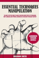 ESSENTIAL TECHNIQUES OF MANIPULATION: The Most Effective Guide to Analyze and Influence People by Persuasion, Body Language, and Hypnosis! [Advanced NLP and Dark Psychology Content] 1914253213 Book Cover