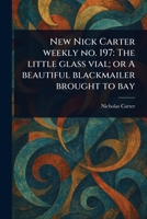 New Nick Carter Weekly No. 197: The Little Glass Vial; or A Beautiful Blackmailer Brought to Bay 1023428881 Book Cover