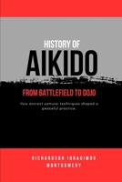 History of Aikido: From Battlefield to Dojo: How ancient samurai techniques shaped a peaceful practice. (The Legacy of Martial Arts and the Masters Who Shaped Its History) B0DT9N2436 Book Cover