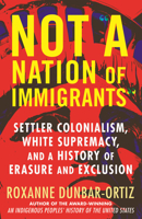Not a Nation of Immigrants: Settler Colonialism, White Supremacy, and a History of Erasure and Exclusion 0807055581 Book Cover