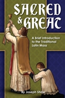 Sacred and Great: A Brief Introduction to the Traditional Latin Mass 1960711121 Book Cover