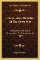 Horrors And Atrocities Of The Great War: Including The Tragic Destruction Of The Lusitania 1363306138 Book Cover