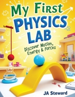 My First Physics Lab: Fun Physics Experiments for Kids Ages 7–12: Hands-On STEM Activities to Explore Motion, Energy, Light, Sound, and Simple Machines at Home or in the Classroom B0FVFW7D99 Book Cover