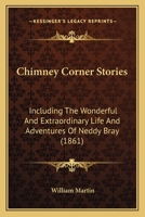 Chimney Corner Stories: Including The Wonderful And Extraordinary Life And Adventures Of Neddy Bray 1166468593 Book Cover