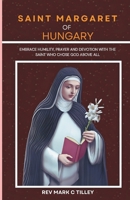 NOVENA TO SAINT MARGARET OF HUNGARY: EMBRACE HUMILITY, PRAYER AND DEVOTION WITH THE SAINT WHO CHOSE GOD ABOVE ALL B0DSKHDZ5S Book Cover