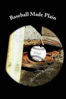 Baseball Made Plain: A Simple Explanation of How to Understand and Enjoy America's Greatest Game 1537077074 Book Cover