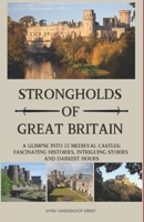 Strongholds of Great Britain: A Glimpse into 15 Medieval Castles; Fascinating histories, Intriguing stories and Darkest hours B0DZCYJGQW Book Cover