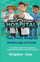 Two Point Hospital Walkthrough and Guide: A Complete Guide For Caregivers, Healthcare Providers, Kids And Families B087L4M6KC Book Cover